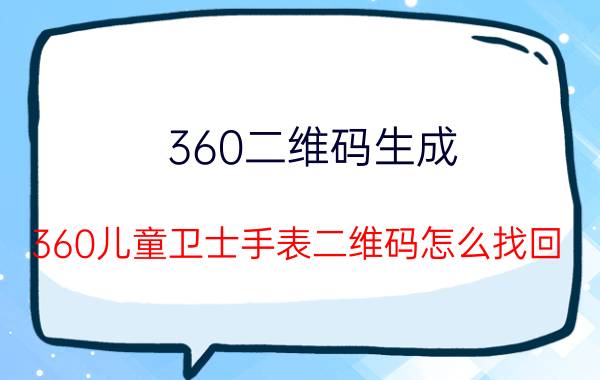 360二维码生成 360儿童卫士手表二维码怎么找回？